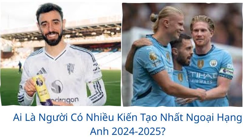 ai-la-nguoi-co-nhieu-kien-tao-nhat-ngoai-hang-anh-2024-2025