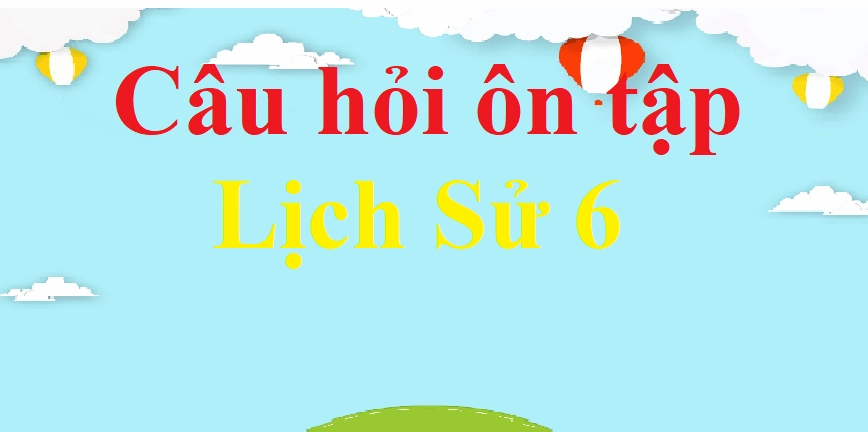 Bộ câu hỏi ôn tập Lịch Sử 6 chọn lọc