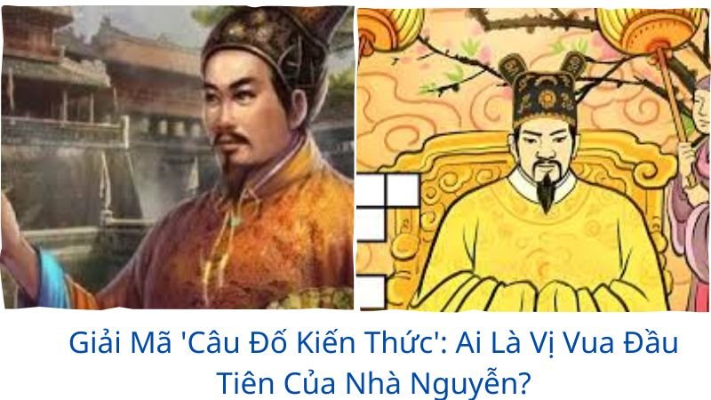 cau-do-kien-thuc-ai-la-vi-vua-dau-tien-cua-nha-nguyen (1)