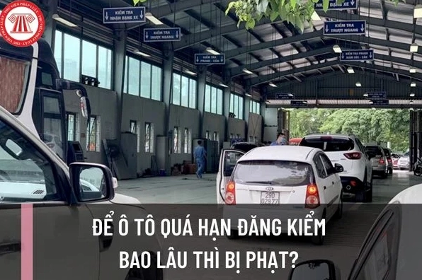 Để ô tô quá hạn đăng kiểm bao lâu thì bị phạt? Mức xử phạt đối vói hành vi ô tô quá hạn đăng kiểm được quy định như thế nào?