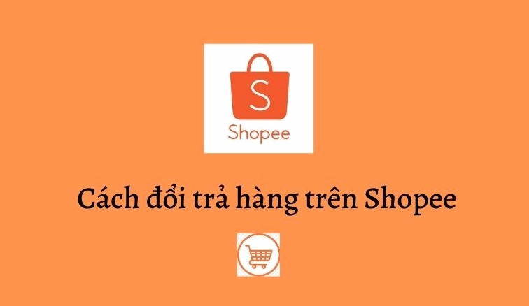Hướng dẫn cách đổi trả hàng trên Shopee thuận tiện, nhanh chóng