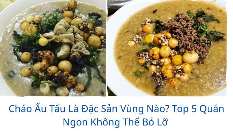 món “cháo ấu tẩu” là đặc sản vùng nào?