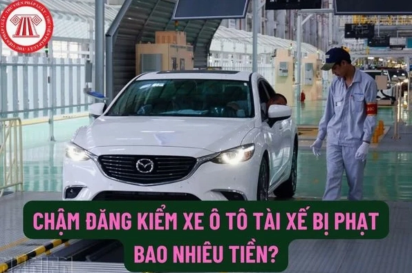 Mức phạt khi chậm đăng kiểm xe ô tô