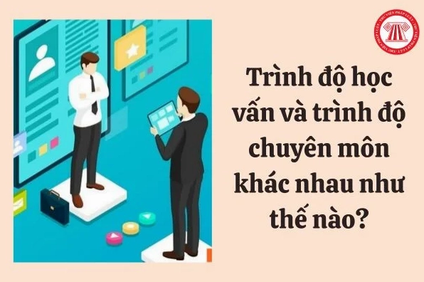 Trình độ học vấn và trình độ chuyên môn khác nhau như thế nào?